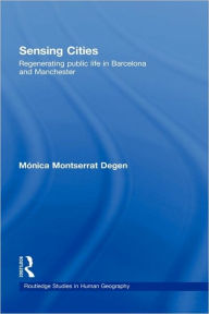 Title: Sensing Cities: Regenerating Public Life in Barcelona and Manchester / Edition 1, Author: Monica Montserrat Degen