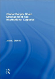 Title: Global Supply Chain Management and International Logistics / Edition 1, Author: Alan E. Branch