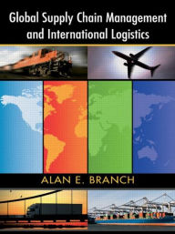 Title: Global Supply Chain Management and International Logistics / Edition 1, Author: Alan E. Branch