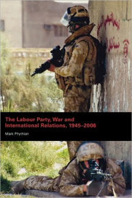 Title: The Labour Party, War and International Relations, 1945-2006, Author: Mark Phythian