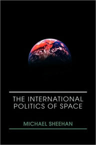 Title: The International Politics of Space / Edition 1, Author: Michael Sheehan