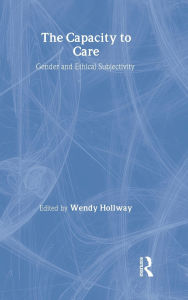 Title: The Capacity to Care: Gender and Ethical Subjectivity / Edition 1, Author: Wendy Hollway