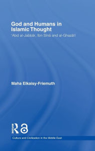 Title: God and Humans in Islamic Thought: Abd al-Jabbar, Ibn Sina and Al-Ghazali, Author: Maha Elkaisy-Friemuth
