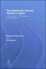 Title: The Eighteenth-Century Theatre in Spain: A Bibliography of Criticism and Documentation, Author: Philip B. Thomason