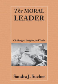 Title: The Moral Leader: Challenges, Tools and Insights / Edition 1, Author: Sandra J. Sucher