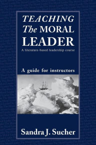 Title: Teaching The Moral Leader: A Literature-based Leadership Course: A Guide for Instructors / Edition 1, Author: Sandra J. Sucher