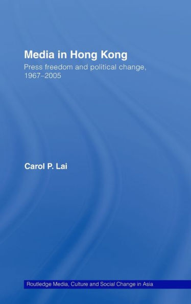 Media in Hong Kong: Press Freedom and Political Change, 1967-2005 / Edition 1