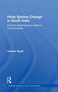 Title: Party System Change in South India: Political Entrepreneurs, Patterns and Processes / Edition 1, Author: Andrew Wyatt