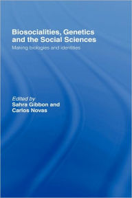 Title: Biosocialities, Genetics and the Social Sciences: Making Biologies and Identities / Edition 1, Author: Sahra Gibbon