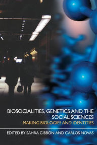 Title: Biosocialities, Genetics and the Social Sciences: Making Biologies and Identities / Edition 1, Author: Sahra Gibbon