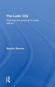 Title: The Ludic City: Exploring the Potential of Public Spaces / Edition 1, Author: Quentin Stevens