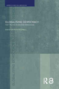 Title: Globalising Democracy: Party Politics in Emerging Democracies / Edition 1, Author: Peter Burnell