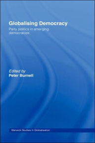 Title: Globalising Democracy: Party Politics in Emerging Democracies / Edition 1, Author: Peter Burnell