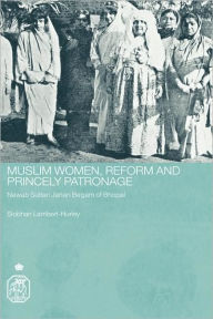 Title: Muslim Women, Reform and Princely Patronage: Nawab Sultan Jahan Begam of Bhopal / Edition 1, Author: Siobhan Lambert-Hurley