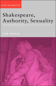 Title: Shakespeare, Authority, Sexuality: Unfinished Business in Cultural Materialism, Author: Alan Sinfield