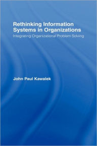 Title: Rethinking Information Systems in Organizations: Integrating Organizational Problem Solving / Edition 1, Author: John Paul Kawalek