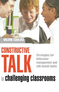 Title: Constructive Talk in Challenging Classrooms: Strategies for Behaviour Management and Talk-Based Tasks, Author: Valerie Coultas