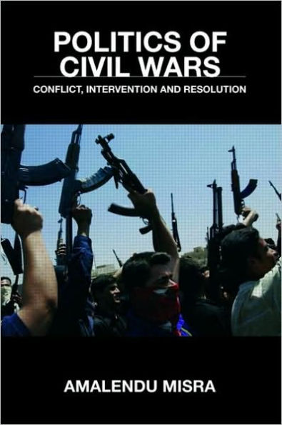 Politics of Civil Wars: Conflict, Intervention & Resolution / Edition 1