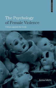 Title: The Psychology of Female Violence: Crimes Against the Body / Edition 2, Author: Anna Motz