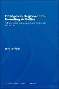 Title: Changes in Regional Firm Founding Activities: A Theoretical Explanation and Empirical Evidence / Edition 1, Author: Dirk Fornahl