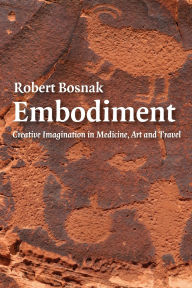 Title: Embodiment: Creative Imagination in Medicine, Art and Travel / Edition 1, Author: Robert Bosnak