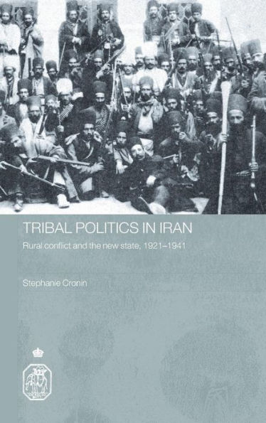 Tribal Politics in Iran: Rural Conflict and the New State, 1921-1941 / Edition 1