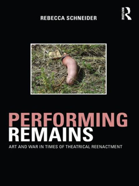 Performing Remains: Art and War in Times of Theatrical Reenactment / Edition 1