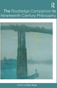 Title: The Routledge Companion to Nineteenth Century Philosophy / Edition 1, Author: Dean Moyar