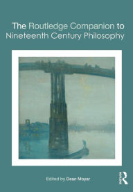 Title: The Routledge Companion to Nineteenth Century Philosophy / Edition 1, Author: Dean Moyar
