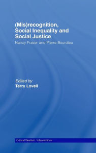 Title: (Mis)recognition, Social Inequality and Social Justice: Nancy Fraser and Pierre Bourdieu / Edition 1, Author: Terry Lovell