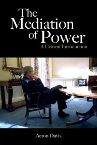 Title: The Mediation of Power: A Critical Introduction, Author: Aeron Davis