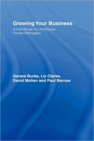 Title: Growing your Business: A Handbook for Ambitious Owner-Managers / Edition 1, Author: Gerard Burke