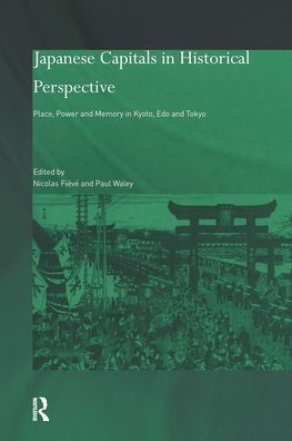 Japanese Capitals in Historical Perspective: Place, Power and Memory in Kyoto, Edo and Tokyo / Edition 1