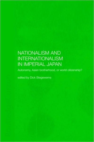 Nationalism and Internationalism in Imperial Japan: Autonomy, Asian Brotherhood, or World Citizenship? / Edition 1