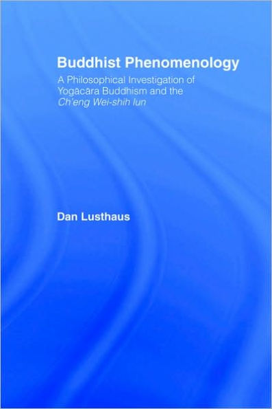 Buddhist Phenomenology: A Philosophical Investigation of Yogacara Buddhism and the Ch'eng Wei-shih Lun / Edition 1