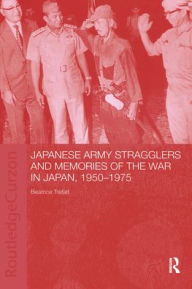 Title: Japanese Army Stragglers and Memories of the War in Japan, 1950-75, Author: Beatrice Trefalt