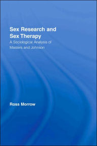 Title: Sex Research and Sex Therapy: A Sociological Analysis of Masters and Johnson / Edition 1, Author: Ross Morrow
