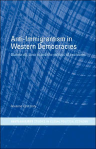 Title: Anti-Immigrantism in Western Democracies: Statecraft, Desire and the Politics of Exclusion / Edition 1, Author: Roxanne Lynn Doty