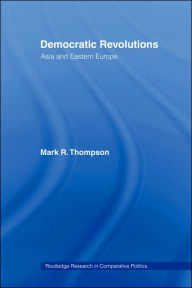 Title: Democratic Revolutions: Asia and Eastern Europe / Edition 1, Author: Mark K. Thompson