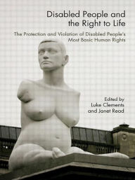 Title: Disabled People and the Right to Life: The Protection and Violation of Disabled People's Most Basic Human Rights, Author: Luke Clements