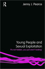 Title: Young People and Sexual Exploitation: 'It's Not Hidden, You Just Aren't Looking', Author: Jenny J. Pearce