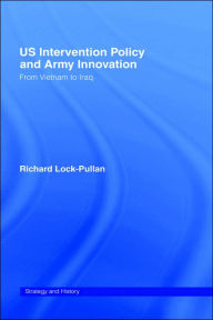 Title: US Intervention Policy and Army Innovation: From Vietnam to Iraq, Author: Richard Lock-Pullan