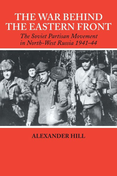 The War Behind the Eastern Front: Soviet Partisans in North West Russia 1941-1944