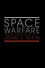 Title: Space Warfare: Strategy, Principles and Policy / Edition 1, Author: John J. Klein