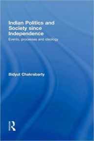 Title: Indian Politics and Society since Independence: Events, Processes and Ideology / Edition 1, Author: Bidyut Chakrabarty