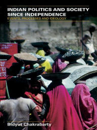Title: Indian Politics and Society since Independence: Events, Processes and Ideology / Edition 1, Author: Bidyut Chakrabarty