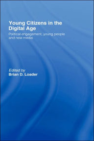 Title: Young Citizens in the Digital Age: Political Engagement, Young People and New Media / Edition 1, Author: Brian D. Loader