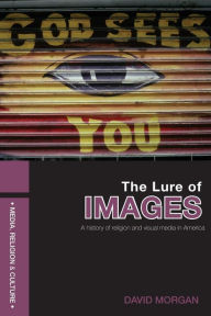 Title: The Lure of Images: A history of religion and visual media in America / Edition 1, Author: David Morgan