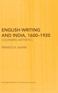 Title: English Writing and India, 1600-1920: Colonizing Aesthetics / Edition 1, Author: Pramod K. Nayar