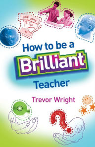 Title: How to Be a Brilliant Teacher / Edition 1, Author: Trevor Wright